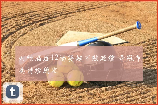 利物浦近12场英超不败延续 争冠节奏持续稳定