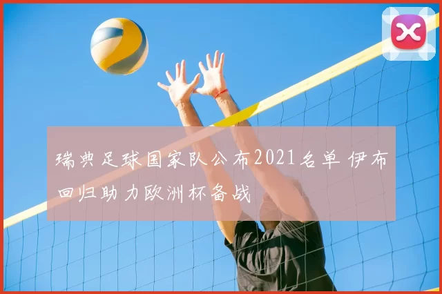 瑞典足球国家队公布2021名单 伊布回归助力欧洲杯备战