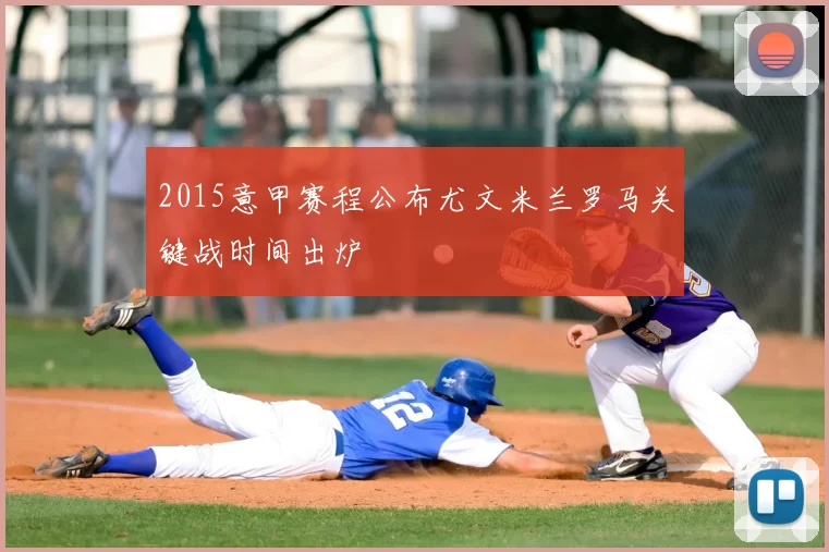 2015意甲赛程公布尤文米兰罗马关键战时间出炉