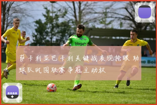 萨卡利亚巴卡利关键战表现抢眼 助球队巩固联赛争冠主动权