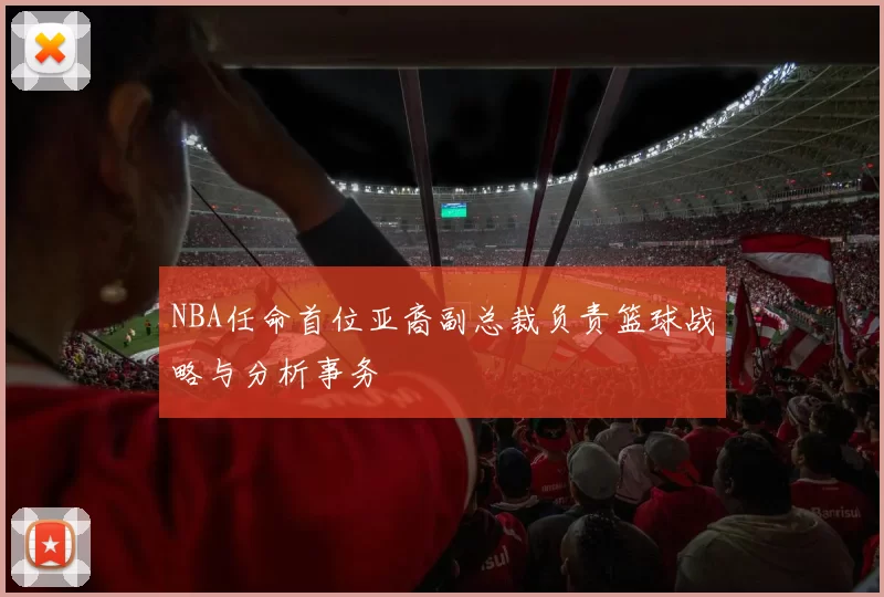 NBA任命首位亚裔副总裁负责篮球战略与分析事务