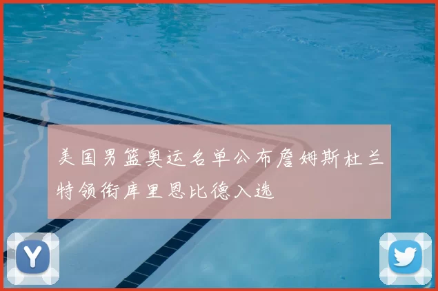 美国男篮奥运名单公布詹姆斯杜兰特领衔库里恩比德入选