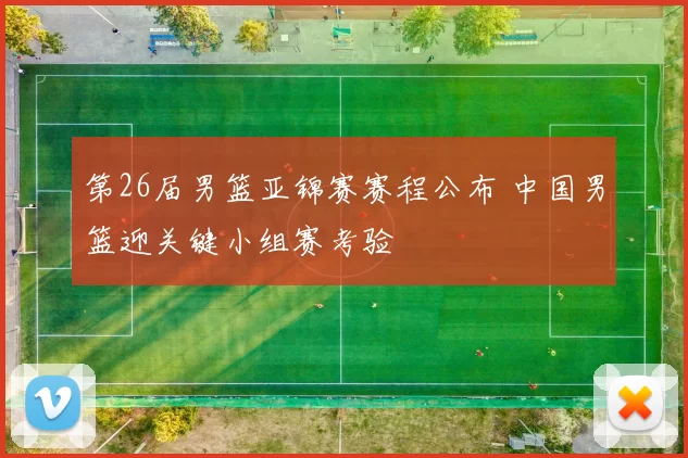 第26届男篮亚锦赛赛程公布 中国男篮迎关键小组赛考验