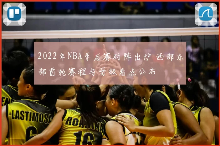 2022年NBA季后赛对阵出炉 西部东部首轮赛程与晋级看点公布