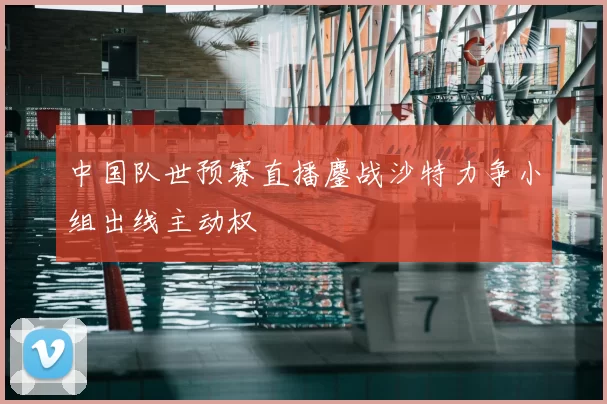 中国队世预赛直播鏖战沙特力争小组出线主动权