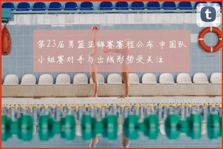 第23届男篮亚锦赛赛程公布 中国队小组赛对手与出线形势受关注