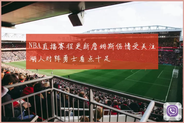 NBA直播赛程更新詹姆斯伤情受关注湖人对阵勇士看点十足