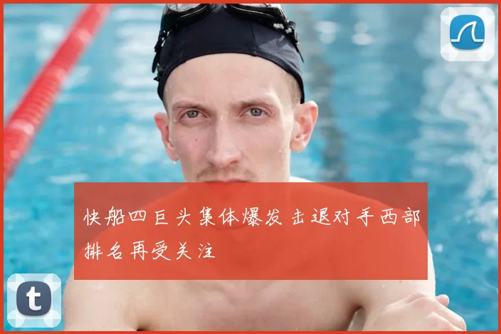 快船四巨头集体爆发击退对手西部排名再受关注