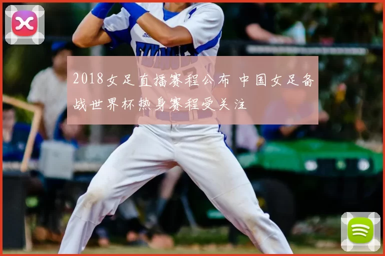 2018女足直播赛程公布 中国女足备战世界杯热身赛程受关注