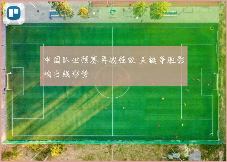 中国队世预赛再战强敌 关键争胜影响出线形势