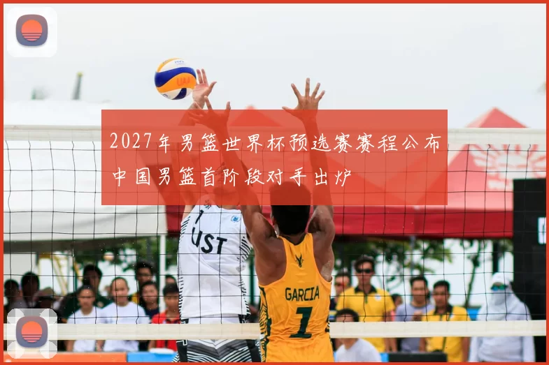 2027年男篮世界杯预选赛赛程公布中国男篮首阶段对手出炉