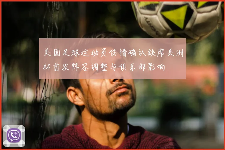 美国足球运动员伤情确认缺席美洲杯首发阵容调整与俱乐部影响
