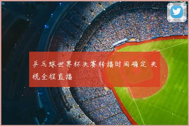 乒乓球世界杯决赛转播时间确定 央视全程直播