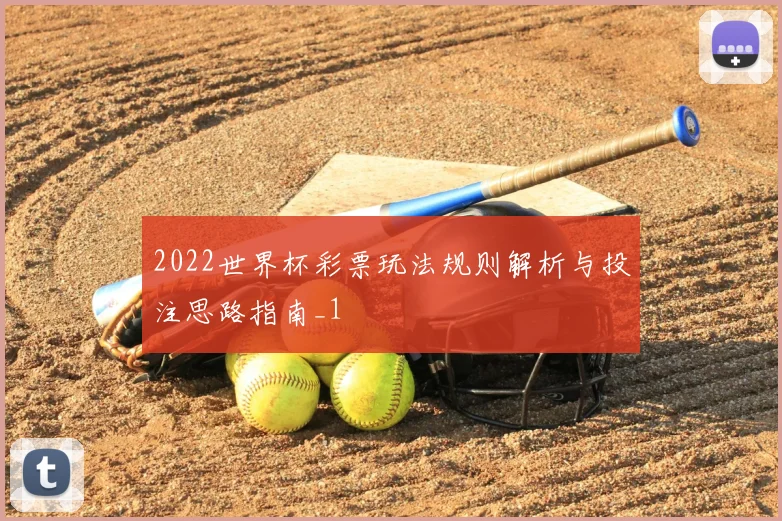 2022世界杯彩票玩法规则解析与投注思路指南_1