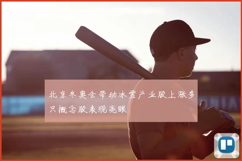 北京冬奥会带动冰雪产业股上涨多只概念股表现亮眼