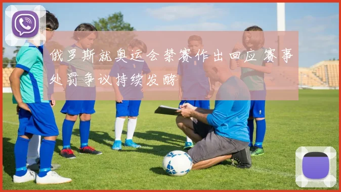 俄罗斯就奥运会禁赛作出回应 赛事处罚争议持续发酵