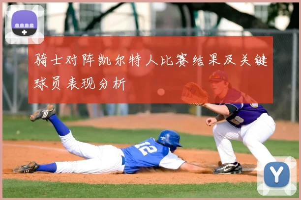 骑士对阵凯尔特人比赛结果及关键球员表现分析