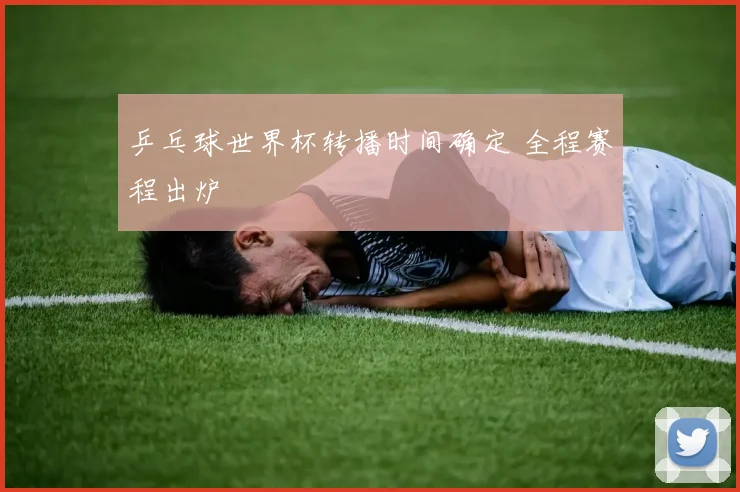 乒乓球世界杯转播时间确定 全程赛程出炉