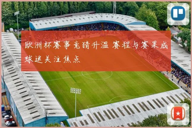 欧洲杯赛事竞猜升温 赛程与赛果成球迷关注焦点